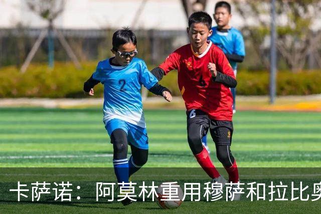 卡萨诺：阿莫林重用穆萨和拉比奥，难以让魔笛适应高位逼抢